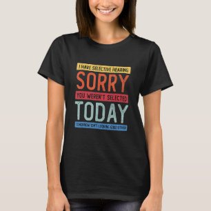 Jag har selektiv hörsel, du har inte valts t shirt