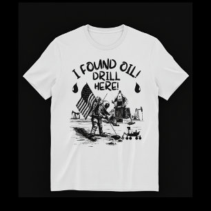 Jag hittade olja! Borra här! T Shirt