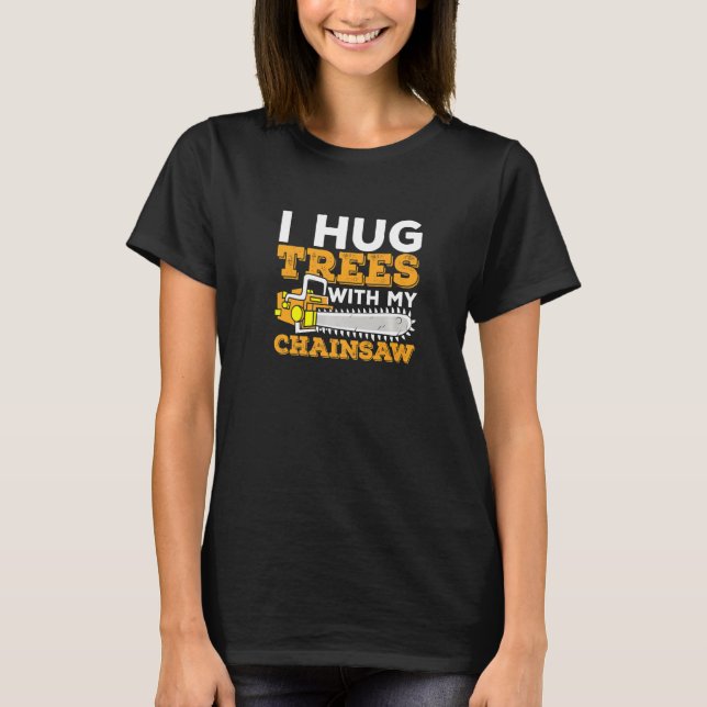 Jag Hug Träd med min Chainszawa Lumberjack Logger T Shirt (Framsida)