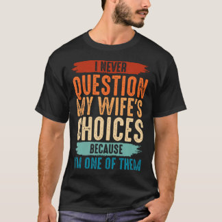 Jag ifrågasätter aldrig min frus val för jag är en t shirt