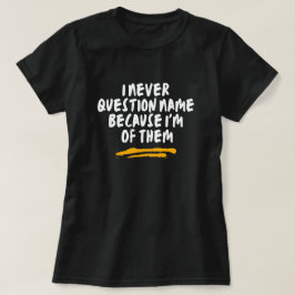 Jag ifrågasätter aldrig namn eftersom jag är en av t shirt