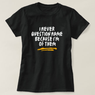 Jag ifrågasätter aldrig namn eftersom jag är en av t shirt