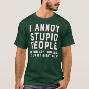 Jag irriterar dumma människor och du tittar lite u t shirt