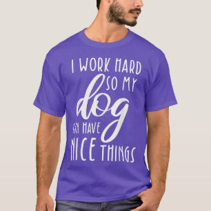 Jag jobbar hårt för att min Hund ska kunna ha Sak  T Shirt