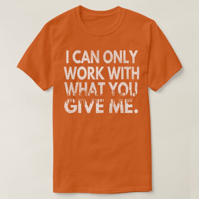 Jag kan bara arbeta med det du Ge mig T Shirt (Design framsida)