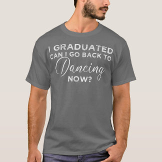 Jag kan gå tillbaka till att dansa nu Graduatio. T Shirt