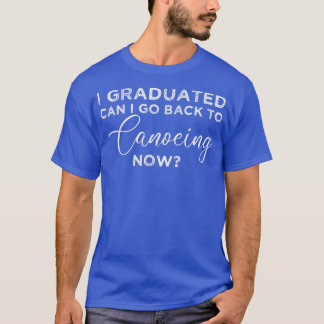 Jag kan gå tillbaka till Canoeing nu Graduati. T Shirt