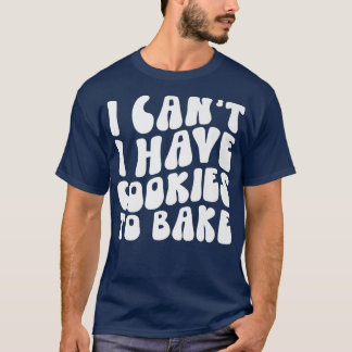 Jag kan inte ha kakor att baka Cookie Baking Älska T Shirt