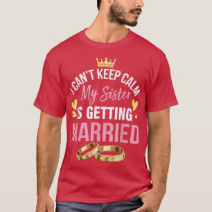 Jag Kan Inte Hålla Kalm Min Syster Giftar Sig T Shirt