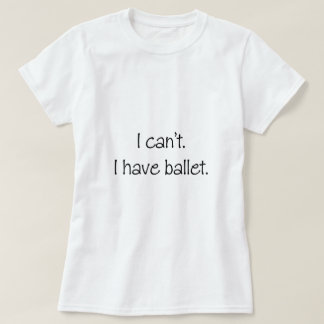 Jag kan inte. Jag har ballet. Tee