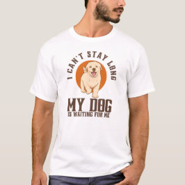 Jag kan inte stanna länge, min Hund väntar på mig T Shirt