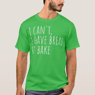 Jag kan inte ta Bread Baker Bak. T Shirt