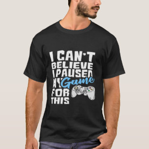 Jag kan inte tro att jag pausade mitt spel för det t shirt