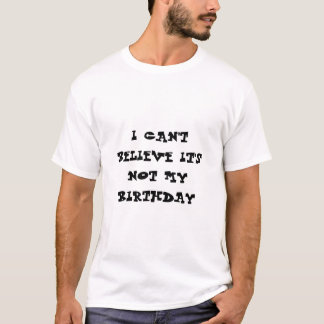 Jag kan inte tro det är inte min födelsedag tee shirt