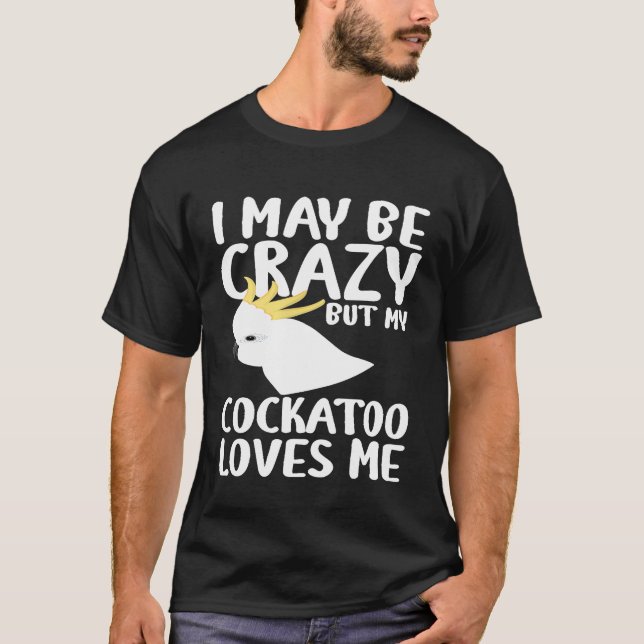 Jag kan vara galen i min Cockatoo Kärlek mig - Coc T Shirt (Framsida)