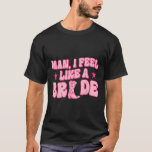 Jag känner mig som en brud som får Westernt bada. T Shirt<br><div class="desc">Jag känner mig som en brud som får Western Bachelorette.</div>