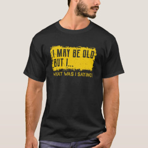 Jag kanske är gammal, men jag sa det jag sa... t shirt