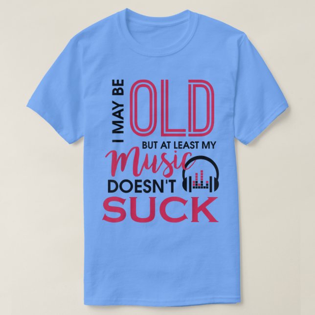 Jag kanske är gammal, men min musik suger inte mig t shirt (Design framsida)