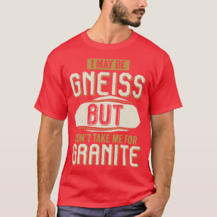 Jag kanske är Gneiss, men ta mig inte för Granite T Shirt