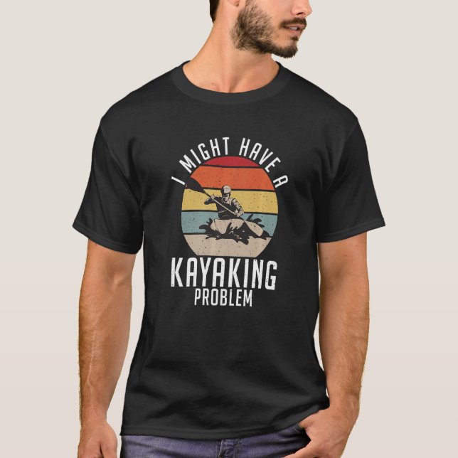 Jag kanske har ett problem med Kayaking-Kayaker T Shirt (Framsida)
