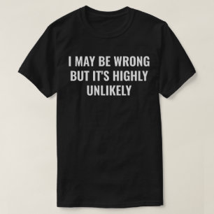 Jag kanske har fel, men det är högst osannolikt. t shirt