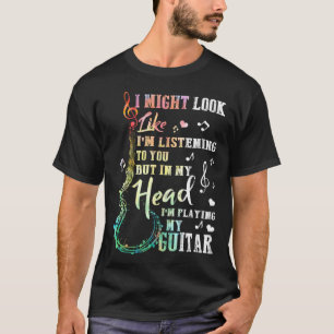 Jag kanske ser ut att lyssna på dig Guitar Musi T Shirt