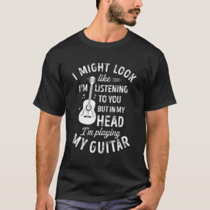 Jag kanske ser ut att lyssna på dig Guitar Musi T Shirt