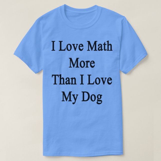 Jag Kärlek Math mer än jag Kärlek min Hund T Shirt (Design framsida)