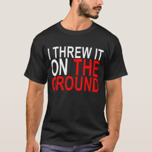 Jag kastade det på den slipade Ten-Shirt.png Tee