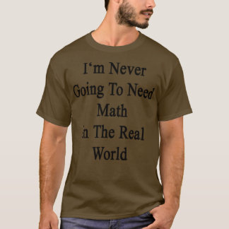 Jag kommer aldrig att behöva matematik i den verkl t shirt