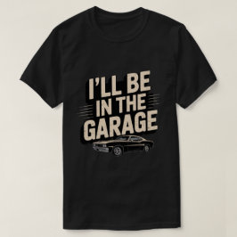 Jag kommer att vara i Garage... T Shirt
