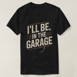 Jag kommer att vara i Garage... T Shirt