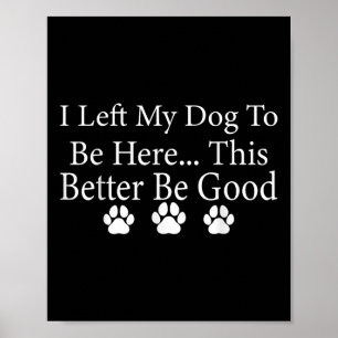 Jag Lämnade min Hund att vara här... bättre vara B Poster