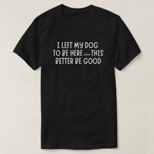 Jag Lämnade Min Hund För Att Vara Här Det Här Måst T Shirt