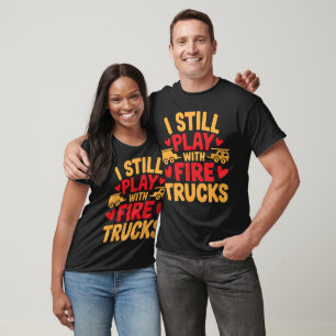 Jag leker fortfarande med Fire Lastbilar. T Shirt