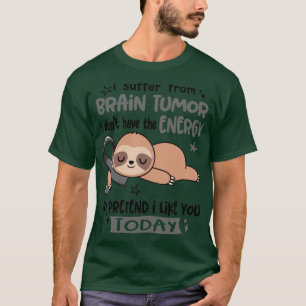 Jag lider av hjärntumör och jag har inte energin T Shirt