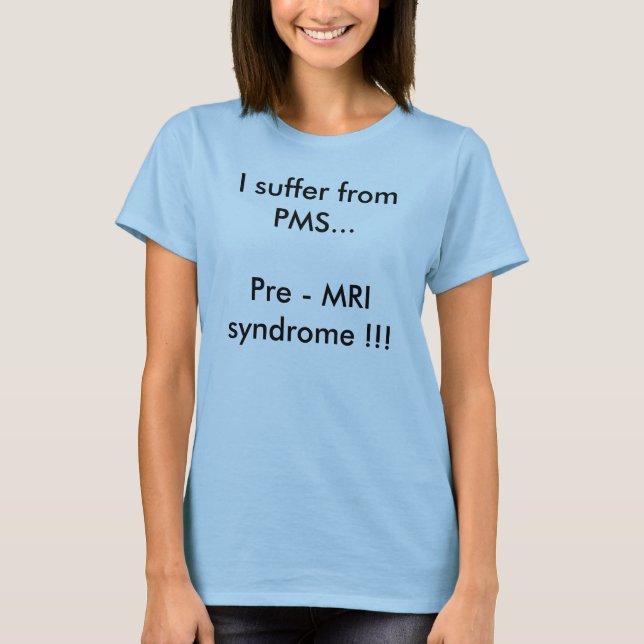 Jag lider från syndrom för PMS… Pre - MRI!!! Tee Shirt (Framsida)