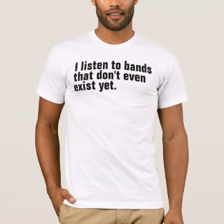 Jag lyssnar till musikband som finns inte ens ännu tee shirt
