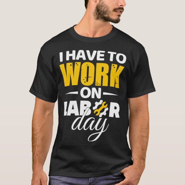 Jag måste arbeta på arbetsdagen t shirt (Framsida)