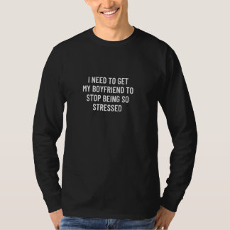 Jag måste få min pojkvän att sluta vara så stressa t shirt