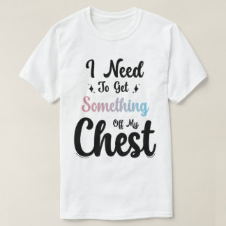 Jag måste få nåt ur mitt chest t shirt
