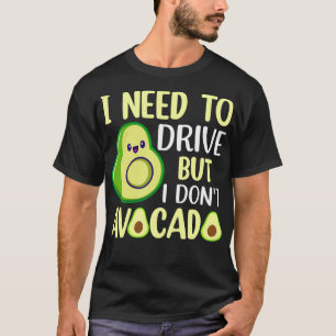 Jag måste köra, men jag avokado 1 t shirt