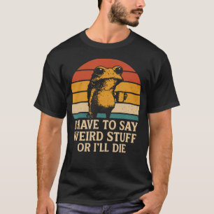 Jag måste säga konstiga saker annars dör jag Rolig T Shirt