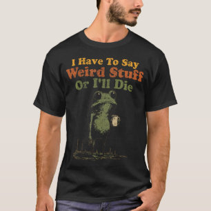 Jag måste säga konstiga saker annars dör jag Rolig T Shirt