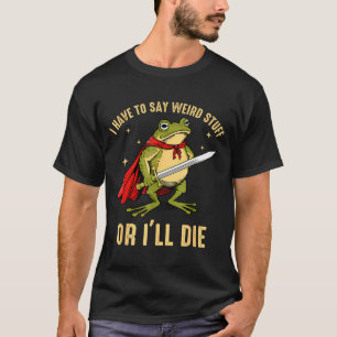 Jag Måste Säga Konstiga Saker Annars Kommer Jag Dö T Shirt