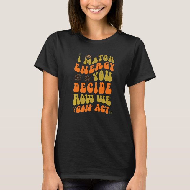 Jag matchar energi du bestämmer hur vi ska gå till t shirt (Framsida)