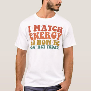 Jag matchar energi så hur ska vi agera idag Sarcas T Shirt