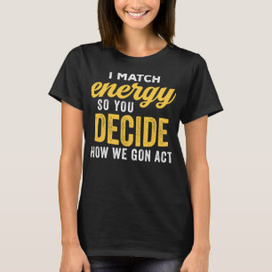Jag matchar energin så du bestämmer hur vi ska bet t shirt