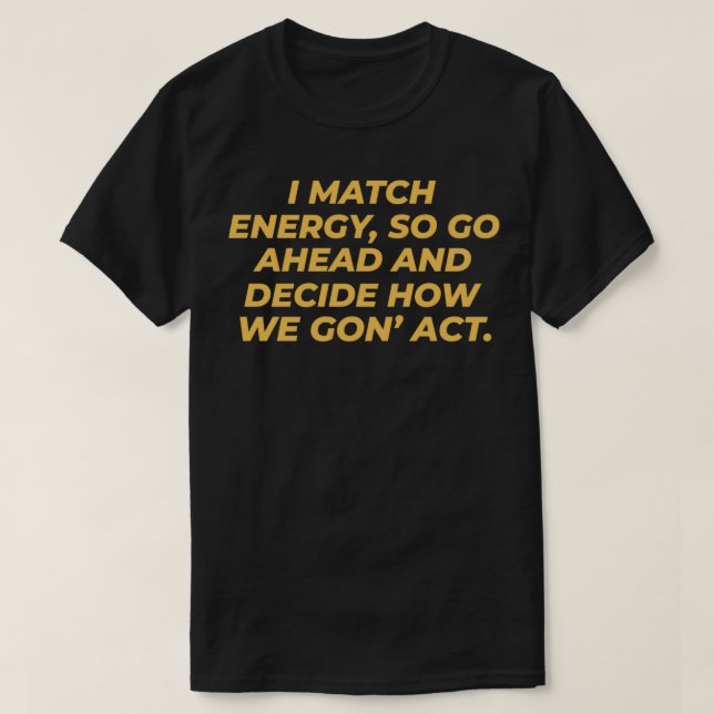 Jag matchar energin, så gå vidare och bestämma hur t shirt (Design framsida)