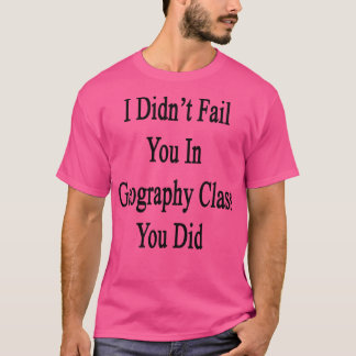 Jag Misslyckats dig i den geografiska klass du gjo T Shirt